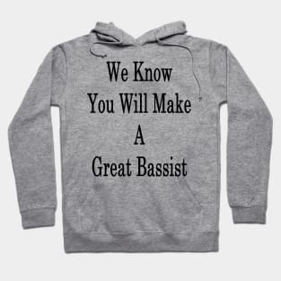 We Know You Will Make A Great Bassist Hoodie